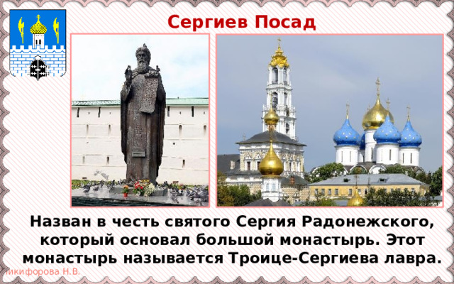  Сергиев Посад Назван в честь святого Сергия Радонежского, который основал большой монастырь. Этот монастырь называется Троице-Сергиева лавра. 