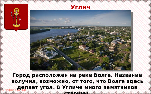  Углич Город расположен на реке Волге. Название получил, возможно, от того, что Волга здесь делает угол. В Угличе много памятников старины. 