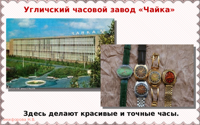  Угличский часовой завод «Чайка» Здесь делают красивые и точные часы. 