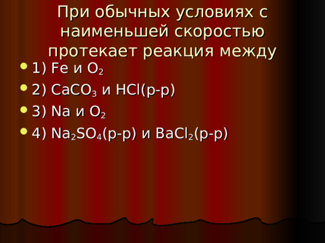  При обычных условиях с наименьшей скоростью протекает реакция между   1) Fe и O 2  2) CaCO 3 и HCl (р-р) 3) Na и O 2 4) Na 2 SO 4 (р-р) и BaCl 2 (р-р) 