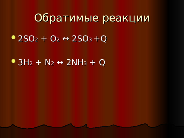 Обратимые реакции 2SO 2 + O 2  ↔ 2SO 3 +Q  3H 2 + N 2  ↔ 2NH 3 + Q 