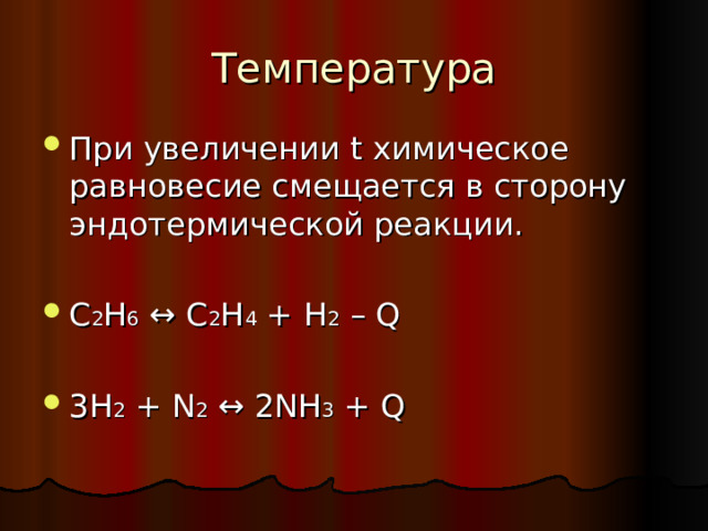 Температура При увеличении t химическое равновесие смещается в сторону эндотермической реакции.  C 2 H 6  ↔ C 2 H 4 + H 2 – Q   3H 2 + N 2  ↔ 2NH 3 + Q 