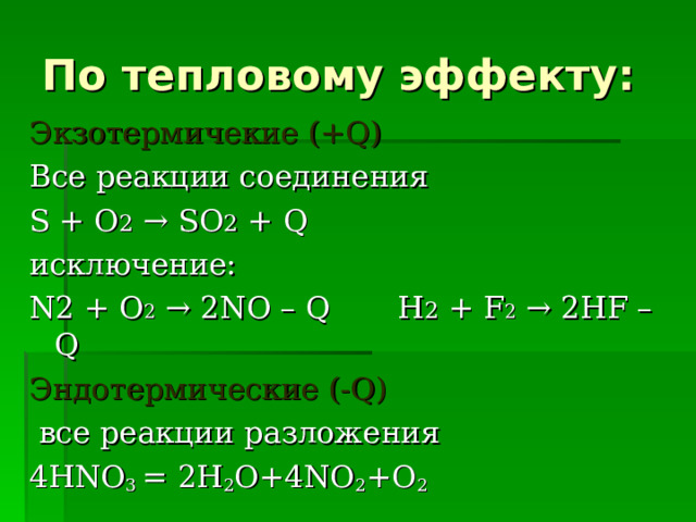 По тепловому эффекту: Экзотермичекие ( +Q) Все реакции соединения S + O 2 → SO 2 + Q исключение: N2 + O 2 → 2NO – Q H 2 + F 2 → 2HF – Q Эндотермические (- Q)  все реакции разложения 4HNO 3  =  2H 2 O+4NO 2 +O 2 