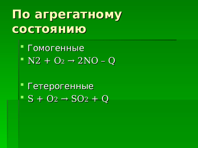 По агрегатному состоянию Гомогенные N2 + O 2 → 2NO – Q Гетерогенные S + O 2 → SO 2 + Q  