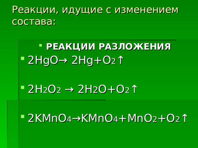 Реакции, идущие с изменением состава:   РЕАКЦИИ РАЗЛОЖЕНИЯ 2 HgO → 2 Hg+O 2 ↑  2H 2 O 2  → 2H 2 O+O 2 ↑  2KMnO 4 → KMnO 4 +MnO 2 +O 2 ↑  