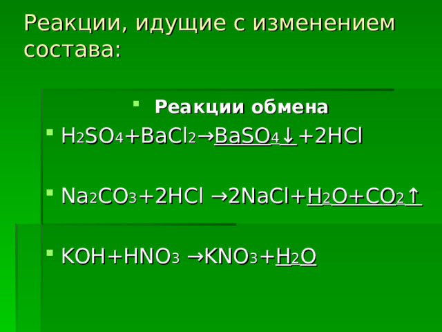 Реакции, идущие с изменением состава:   Реакции обмена H 2 SO 4 +BaCl 2 → BaSO 4 ↓ +2HCl  Na 2 CO 3 +2HCl →2NaCl+ H 2 O+CO 2 ↑  KOH+HNO 3 →KNO 3 + H 2 O 