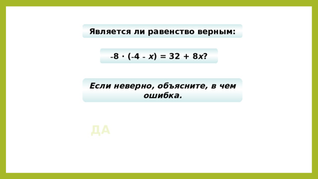 Является ли равенство верным: 4 · (9 + х ) = 36 + х ? – 5 · ( – х + 5) = – 5 х  – 25? – 8 · ( – 4 –  х ) = 32 + 8 x ? 3 · ( х + 7) = 3 х + 21? 2 · ( х  – 7) = 2 х  – 7? –  5 · ( х + 7) = – 5 х + 35? Если неверно, объясните, в чем ошибка. ДА НЕТ 