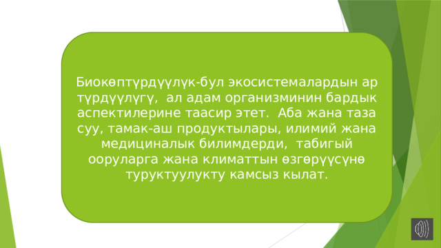 Биокөптүрдүүлүк-бул экосистемалардын ар түрдүүлүгү, ал адам организминин бардык аспектилерине таасир этет. Аба жана таза суу, тамак-аш продуктылары, илимий жана медициналык билимдерди, табигый ооруларга жана климаттын өзгөрүүсүнө туруктуулукту камсыз кылат. 