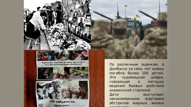 По различным оценкам, в Донбассе за семь лет войны погибло более 100 детей. Это чудовищная цифра, говорящая о методах ведения боевых действий украинской стороной. Дети выступают закономерными жертвами обстрелов мирных жилых кварталов. 