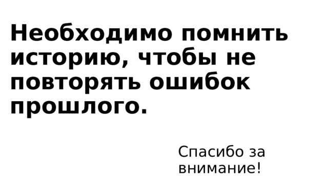 Необходимо помнить историю, чтобы не повторять ошибок прошлого. Спасибо за внимание! 