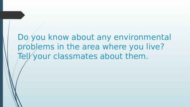 Do you know about any environmental problems in the area where you live?  Tell your classmates about them. 