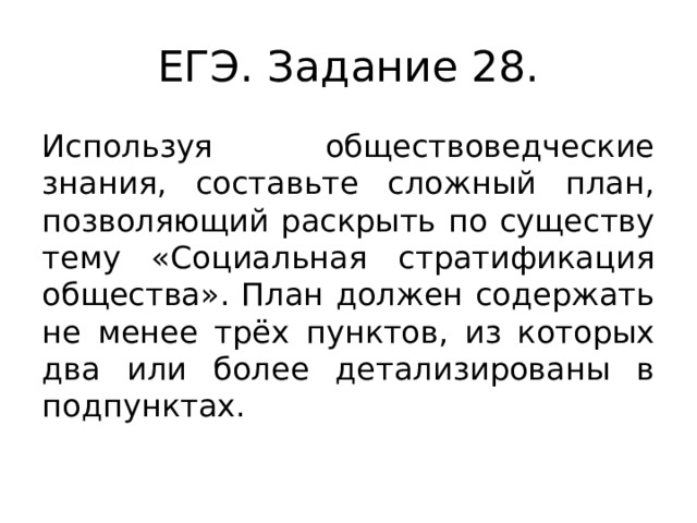 ЕГЭ. Задание 28. Используя обществоведческие знания, составьте сложный план, позволяющий раскрыть по существу тему «Социальная стратификация общества». План должен содержать не менее трёх пунктов, из которых два или более детализированы в подпунктах.  