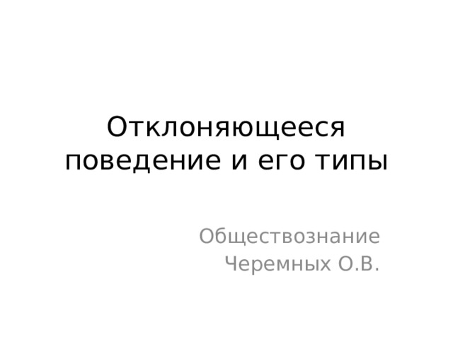 Отклоняющееся поведение и его типы Обществознание Черемных О.В. 