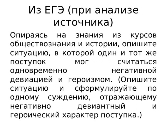 Из ЕГЭ (при анализе источника) Опираясь на знания из курсов обществознания и истории, опишите ситуацию, в которой один и тот же поступок мог считаться одновременно негативной девиацией и героизмом. (Опишите ситуацию и сформулируйте по одному суждению, отражающему негативно девиантный и героический характер поступка.) 