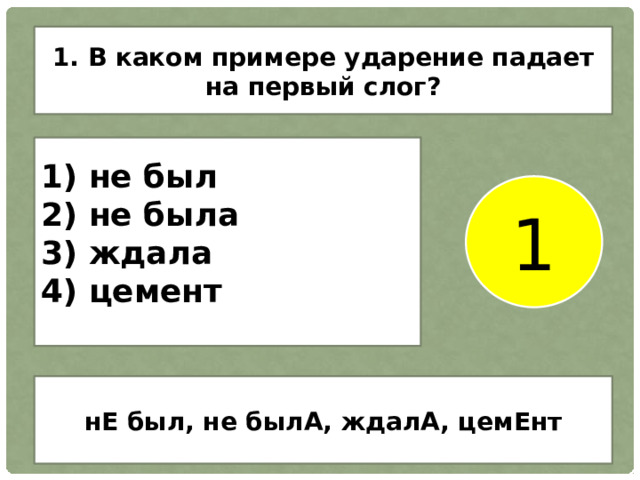 1. В каком примере ударение падает на первый слог? 1) не был 2) не была 3) ждала 4) цемент 1 нЕ был, не былА, ждалА, цемЕнт 