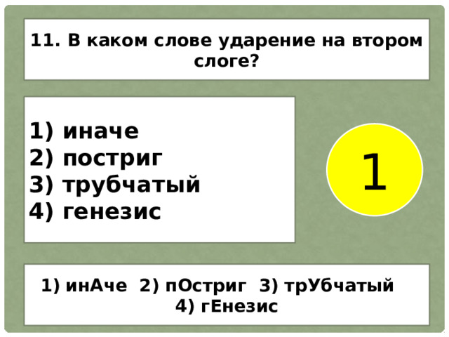 11. В каком слове ударение на втором слоге? 1) иначе 2) постриг 3) трубчатый 4) генезис 1  инАче 2) пОстриг 3) трУбчатый 4) гЕнезис  