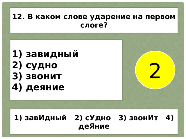12. В каком слове ударение на первом слоге? 1) завидный 2) судно 3) звонит 4) деяние 2 1) завИдный 2) сУдно 3) звонИт 4) деЯние 