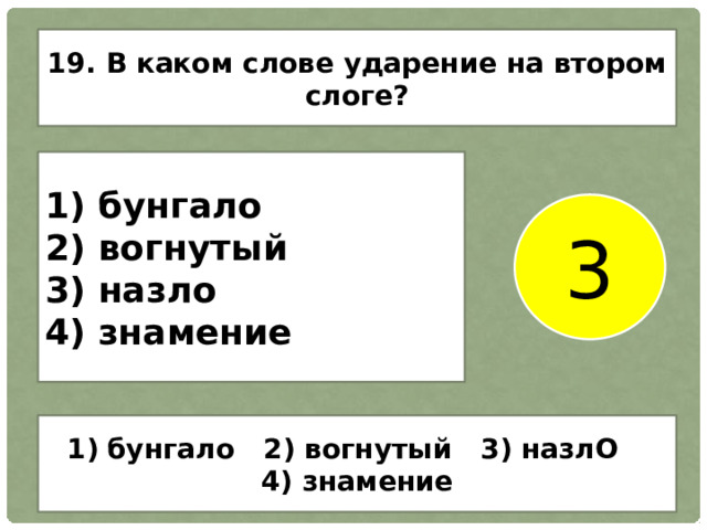 19. В каком слове ударение на втором слоге? 1) бунгало 2) вогнутый 3) назло 4) знамение 3 бунгало 2) вогнутый 3) назлО 4) знамение 