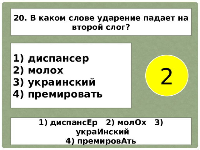 20. В каком слове ударение падает на второй слог? 1) диспансер 2) молох 3) украинский 4) премировать 2 диспансЕр 2) молОх 3) украИнский 4) премировАть 