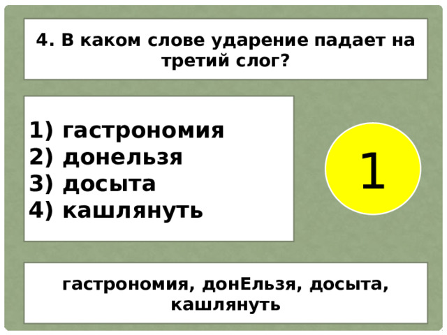 4. В каком слове ударение падает на третий слог? 1) гастрономия 2) донельзя 3) досыта 4) кашлянуть 1 гастрономия, донЕльзя, досыта, кашлянуть 