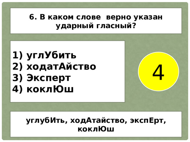 6. В каком слове верно указан ударный гласный? 1) углУбить 2) ходатАйство 3) Эксперт 4) коклЮш 4 углубИть, ходАтайство, экспЕрт, коклЮш 