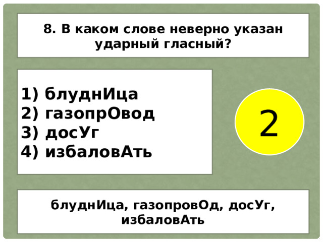 8. В каком слове неверно указан ударный гласный? 1) блуднИца 2) газопрОвод 3) досУг 4) избаловАть 2 блуднИца, газопровОд, досУг, избаловАть 