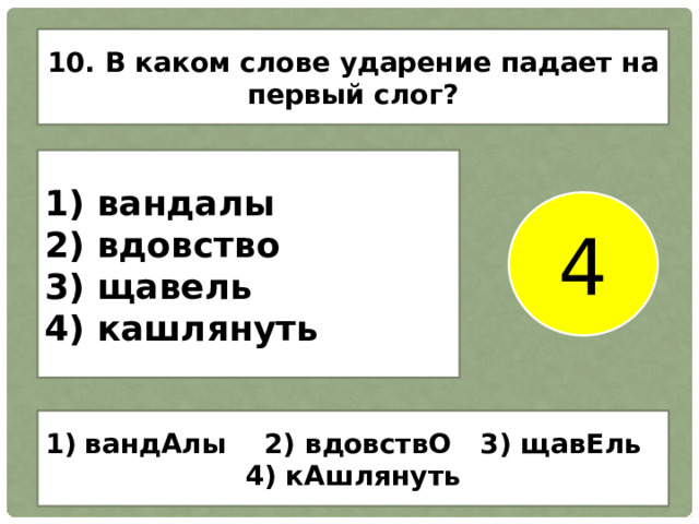 10. В каком слове ударение падает на первый слог? 1) вандалы 2) вдовство 3) щавель 4) кашлянуть 4 вандАлы 2) вдовствО 3) щавЕль 4) кАшлянуть 