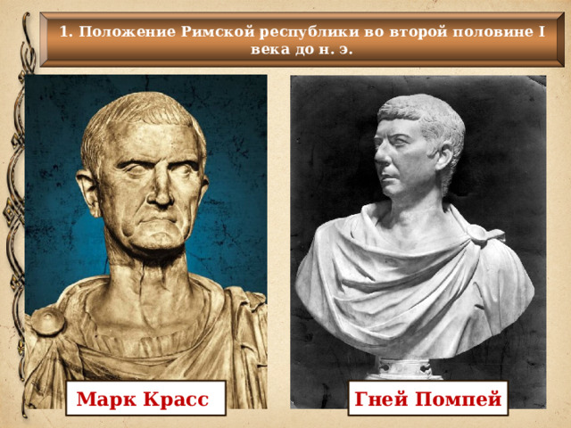 1. Положение Римской республики во второй половине I века до н. э. Марк Красс  Гней Помпей 