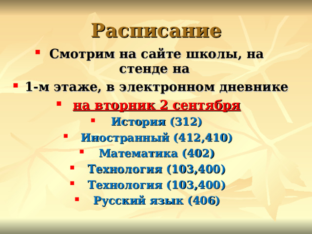 Расписание Смотрим на сайте школы, на стенде на 1-м этаже, в электронном дневнике на вторник 2 сентября История (312) Иностранный (412,410) Математика (402) Технология (103,400) Технология (103,400) Русский язык (406)  