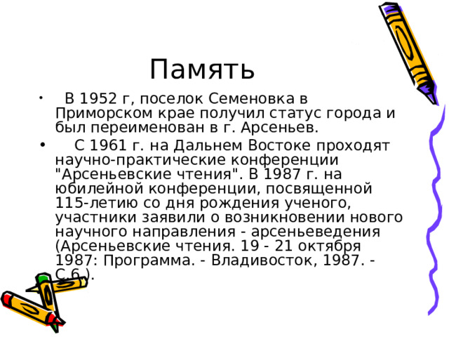 Память    В 1952 г, поселок Семеновка в Приморском крае получил статус города и был переименован в г. Арсеньев.     С 1961 г. на Дальнем Востоке проходят научно-практические конференции 