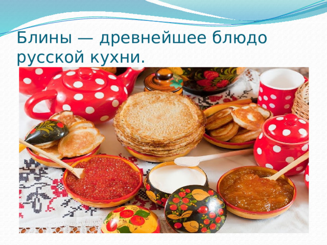 Блины — древнейшее блюдо русской кухни. 