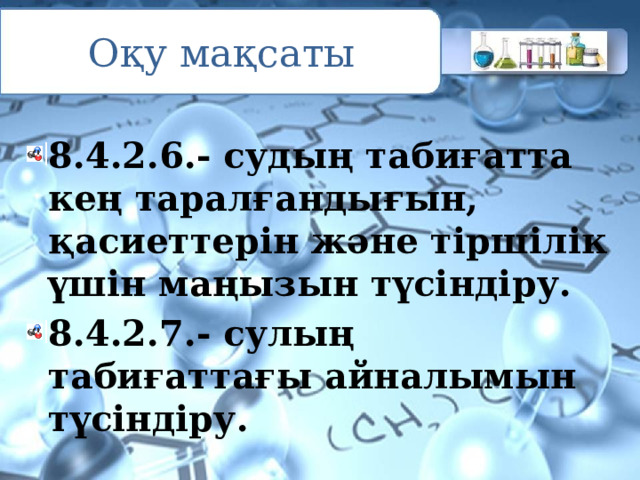 Оқу мақсаты 8.4.2.6.- судың табиғатта кең таралғандығын, қасиеттерін және тіршілік үшін маңызын түсіндіру. 8.4.2.7.- сулың табиғаттағы айналымын түсіндіру. 