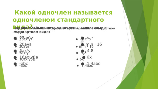  Какой одночлен называется одночленом стандартного вида? Задание 2. Выпишите одночлены, записанные в стандартном виде:   ●   23ах 3 у ● ● 20ауa ● m n · 16 ● 5ах 3 у ● -4,8 ● 16ах 3 у8a ● 6x ● -abc ● 1,4abc 