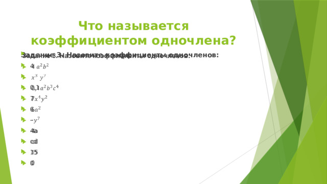 Что называется коэффициентом одночлена? Задание 3. Назовите коэффициенты одночленов:   4 0,1 7 6 - 4a cd 15 0 