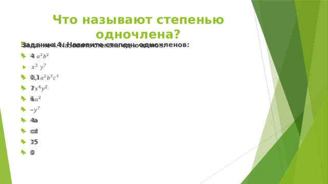 Что называют степенью одночлена? Задание 4. Назовите степень одночленов:   4 0,1 7 6 - 4a cd 15 0 