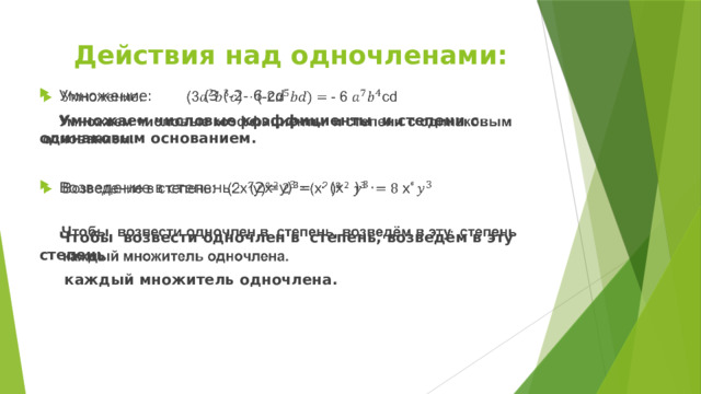  Действия над одночленами: Умножение: (3 (-2- 6 cd    Умножаем числовые коэффициенты  и степени с одинаковым основанием. Возведение в степень: (2х 2 у)³= · (х 2 )³ ·   Чтобы возвести одночлен в степень, возведём в эту степень  каждый множитель одночлена. 