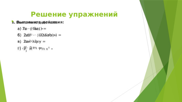 Решение упражнений 1 . Выполните действия:    а) 7а · (-9ас) =  б) 2аb 3   ·  (-0,6аb 2 х) =  в)  2ах 2 ∙3ху =  г) -3 · 9 m = 