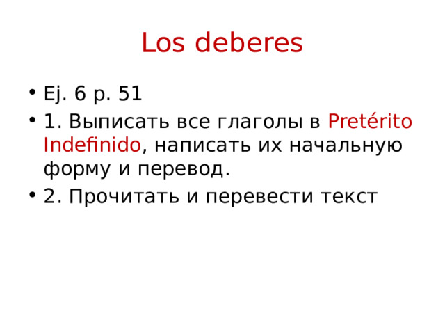 Los deberes Ej. 6 p. 51 1. Выписать все глаголы в Pretérito Indefinido , написать их начальную форму и перевод. 2. Прочитать и перевести текст 