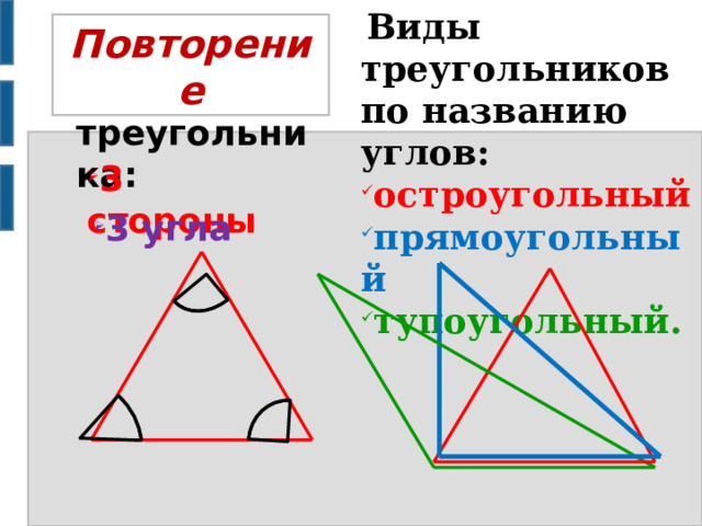  Виды треугольников по названию углов: остроугольный прямоугольный тупоугольный. Повторение Признаки треугольника: 3 стороны 3 угла 