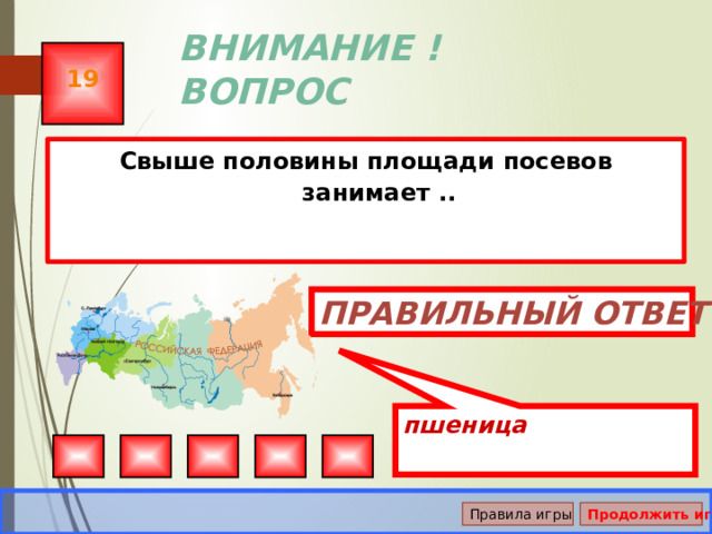 пшеница ВНИМАНИЕ ! ВОПРОС 19 Свыше половины площади посевов занимает .. Правильный ответ Правила игры Продолжить игру 