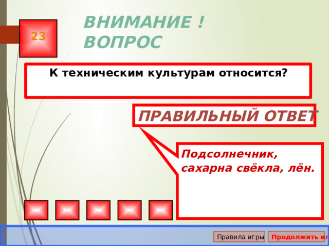 Подсолнечник, сахарна свёкла, лён. ВНИМАНИЕ ! ВОПРОС 23  К техническим культурам относится? Правильный ответ Правила игры Продолжить игру 