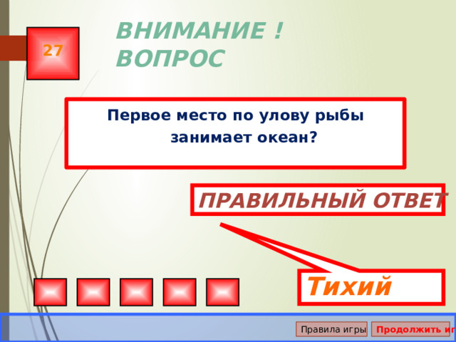 Тихий ВНИМАНИЕ ! ВОПРОС 27 Первое место по улову рыбы занимает океан? Правильный ответ Правила игры Продолжить игру 