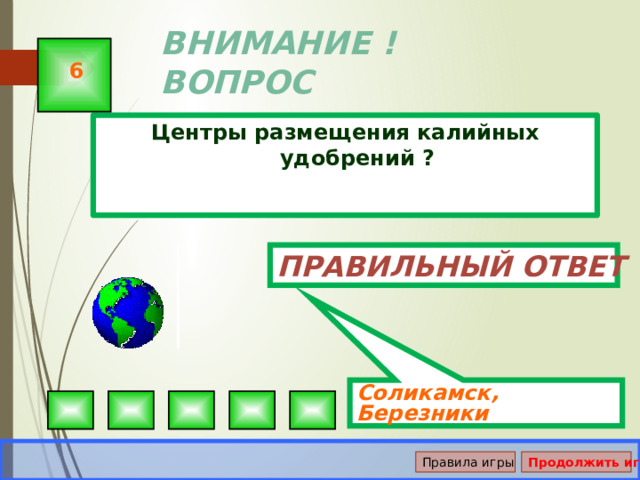 Соликамск, Березники ВНИМАНИЕ ! ВОПРОС 6 Центры размещения калийных удобрений ? Правильный ответ Правила игры Продолжить игру 