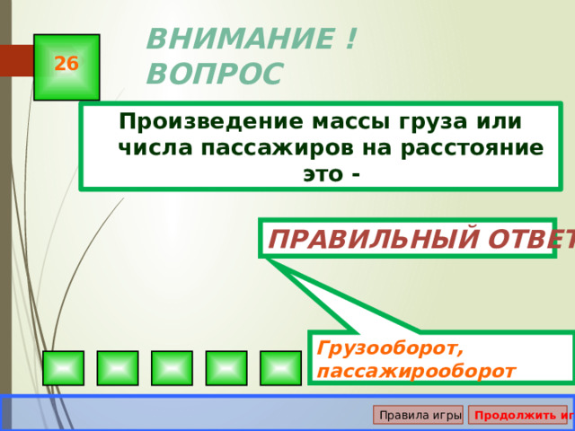 Грузооборот, пассажирооборот ВНИМАНИЕ ! ВОПРОС 26 Произведение массы груза или числа пассажиров на расстояние это - Правильный ответ Правила игры Продолжить игру 