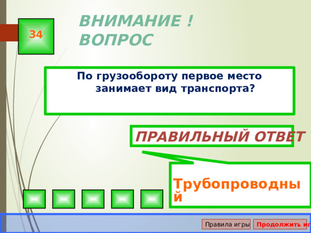  Трубопроводный ВНИМАНИЕ ! ВОПРОС 34 По грузообороту первое место занимает вид транспорта? Правильный ответ Правила игры Продолжить игру 