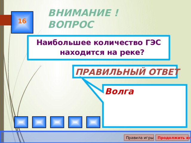 Волга ВНИМАНИЕ ! ВОПРОС 16 Наибольшее количество ГЭС находится на реке? Правильный ответ Правила игры Продолжить игру 