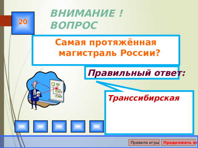 Транссибирская ВНИМАНИЕ ! ВОПРОС 20 Самая протяжённая магистраль России? Правильный ответ: Правила игры Продолжить игру 