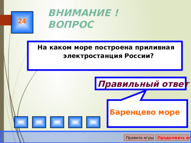 Баренцево море ВНИМАНИЕ ! ВОПРОС 24  На каком море построена приливная электростанция России? Правильный ответ Правила игры Продолжить игру 