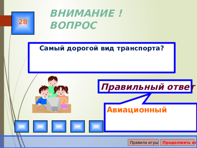 Авиационный ВНИМАНИЕ ! ВОПРОС 28 Самый дорогой вид транспорта? Правильный ответ Правила игры Продолжить игру 