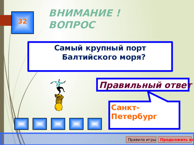 Санкт-Петербург ВНИМАНИЕ ! ВОПРОС 32 Самый крупный порт Балтийского моря? Правильный ответ Правила игры Продолжить игру 